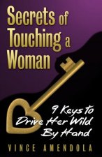 Secrets of Touching a Woman: 9 Keys to Drive Her Wild by Hand