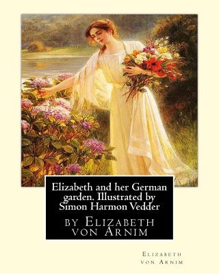 Elizabeth and her German garden. Illustrated by Simon Harmon Vedder: by Elizabeth von Arnim and Simon Harmon Vedder (1866-1937), Professions: Painter;