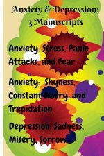 Anxiety & Depression: 3 Manuscripts: Anxiety: Overcome Stress, Panic Attacks, and Fear, Anxiety: Free Yourself from Shyness, Constant Worry,