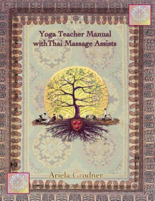 Yoga Teacher Manual with Thai Massage Assists: Thai Massage is rooted in Yoga and Ayurveda. In this book we will explore how to apply this touch to he