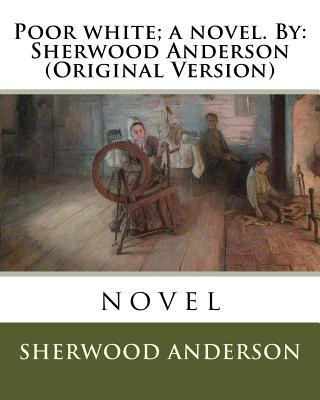 Poor white; a novel. By: Sherwood Anderson (Original Version)