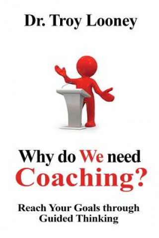 Why Do We Need Coaching?: Reaching your goals through guided thinking
