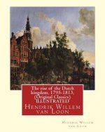 The rise of the Dutch kingdom, 1795-1813, (Original Classics) ILLUSTRATED: Hendrik Willem van Loon