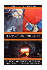 Blacksmithing for Dummies: Essentials Every Beginner Blacksmith Needs To Know: (Blacksmith, How To Blacksmith, How To Blacksmithing, Metal Work,