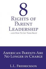 8 Rights of Parent Leadership- and How to Get Them Back!: American Parents are no longer in charge!