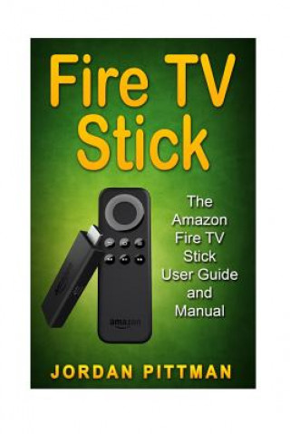 Fire TV Stick: The Amazon Fire TV Stick User Guide and Manual