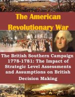 The British Southern Campaign 1778-1781: The Impact of Strategic Level Assessments and Assumptions on British Decision Making