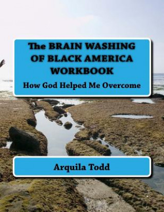 The BRAIN WASHING OF BLACK AMERICA WORKBOOK: How God Helped Me Overcome