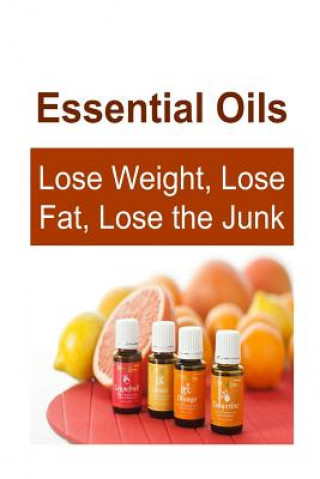 Essential Oils: Lose Weight, Lose Fat, Lose the Junk: Essential Oils, Essential Oils Recipes, Essential Oils Guide, Essential Oils Boo