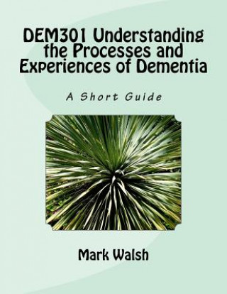 Dem301 Understanding the Processes and Experiences of Dementia: A Short Guide