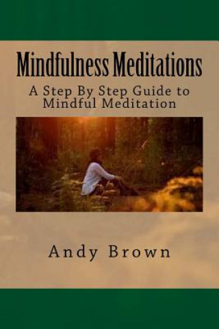 Mindfulness Meditations: A Step By Step Guide to Mindful Meditation