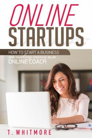 Online Startups: How to Start a Business And Make Money as an Online Coach (T Whitmore)(Miękka)
