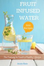 500 Fruit Infused Water Recipes: The Freeway to Touch a Healthy Lifestyle
