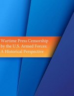 Wartime Press Censorship by the U.S. Armed Forces: An Historical Perspective