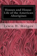 Houses and House-Life of the American Aborigines