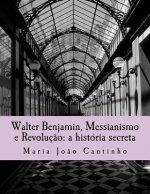 Walter Benjamin, Messianismo e Revoluç?o: a história secreta: Ensaio sobre o Conceito de Messianismo na Obra de Walter Benjamin