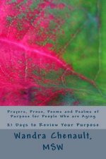 Prayers, Prose, Poems and Psalms of Purpose for People Who are Aging: 21 Days to Review and Rediscover Your Purpose