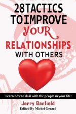 28 Tactics to Improve your Relationships with Others: Learn how to deal with the people in your life!