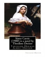 Sister Carrie (1900) is a novel by Theodore Dreiser: Theodore Herman Albert Dreiser