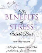 The Benefits of Stress Work Book: The Perfect Companion Work Book for Increasing Joy and Productivity