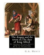 The dragon and the raven: or, The days of King Alfred. historical adventure stori: By G.A.(George Alfred)Henty and illustrations By Staniland, C