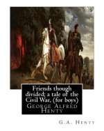 Friends though divided; a tale of the Civil War, By G.A. Henty (for boys): George Alfred Henty
