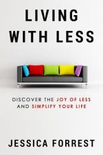Living With Less: Discover The Joy of Less And Simplify Your Life