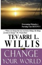 Change Your World: Overcoming Obstacles And Pursuing Your Destiny