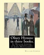 Olney Hymns: in three books. I. On select texts of Scripture.: II. On occasional subjects. III. On the progress and changes of the