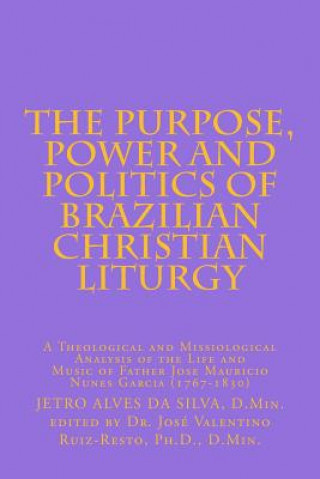 The Purpose, Power and Politics of Brazilian Christian Liturgy: A Theological and Missiological Analysis of the Life and Music of Father Jose Mauricio
