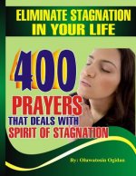 Eliminate stagnation in your life: 400 prayers that deals with spirit of stagnation
