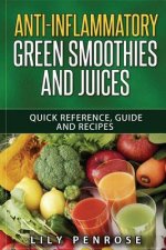 Anti-Inflammatory Green Smoothies and Juices: Quick Reference, Guide and Recipes