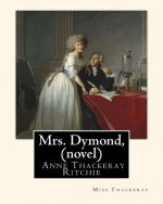 Mrs. Dymond, By Miss Thackeray A NOVEL: Anne Isabella, Lady Ritchie, nee Thackeray