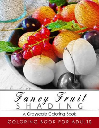 Fancy Fruit Shading Coloring Book: Grayscale coloring books for adults Relaxation Art Therapy for Busy People (Adult Coloring Books Series, grayscale