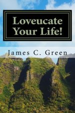 Loveucate Your Life!: Loveucate Your Life!: A Guide To Loving Effectively