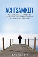 Achtsamkeit: Achtsamkeit lernen. Wie Sie Ihr Glück finden, sich von Stress befreien und im Hier und Jetzt leben