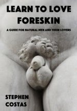 Learn to Love Foreskin: A Guide for Natural Men and Their Lovers