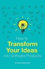 How to Transform Your Ideas Into Software Products: A Step-By-Step Guide for Validating Your Ideas and Bringing Them to Life!