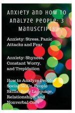 Anxiety and How to Analyze People: 3 Manuscripts: Anxiety: Stress, Panic Attacks and Fear, Anxiety: Shyness, Constant Worry, and Trepidation, How to A