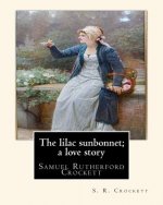 The lilac sunbonnet; a love story, By S. R. Crockett: Samuel Rutherford Crockett