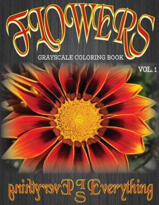 Flowers, The Grayscale Coloring Book: Coloring Book, Grayscale Coloring Book, Adult Coloring Book