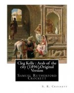 Cleg Kelly: Arab of the city (1896), By S. R. Crockett (Original Version): Samuel Rutherford Crockett
