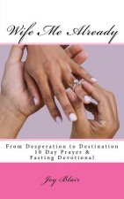 Wife Me Already From Desperation to Destination: 10 Day Prayer & Fasting Devotional