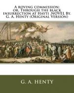 A roving commission; or, Through the black insurrection at Hayti .NOVEL By. G. A. Henty (Original Version)