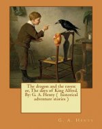 The dragon and the raven: or, The days of King Alfred. By: G. A. Henty ( historical adventure stories )
