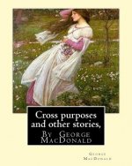 Cross purposes and other stories, By George MacDonald: short story colrctions--Croos Purposes, The golden key, the carasoyn, Little Daylight
