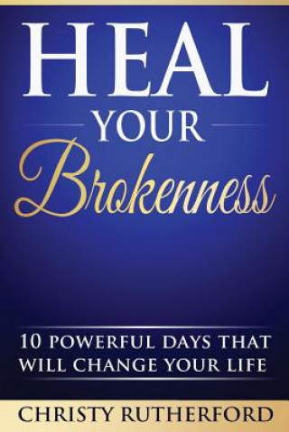 Heal Your Brokenness: 10 Powerful Days That Will Change Your Life
