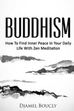 Buddhism: How To Find Inner Peace In Your Daily Life With Zen Meditation