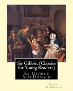 Sir Gibbie, By George MacDonald (Classics for Young Readers) A NOVEL