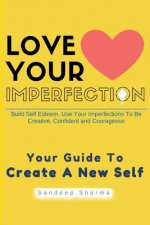 Love Your Imperfection: Build Self Esteem. Use Your Imperfections To Be Creative, Confident and Courageous. Improve Body Language, Public Spea